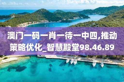 澳门一码一肖一待一中四,推动策略优化_智慧殿堂98.46.89