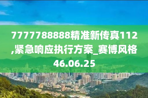 7777788888精准新传真112,紧急响应执行方案_赛博风格46.06.25