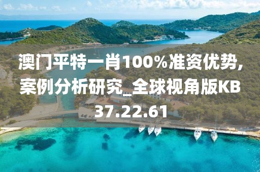 澳门平特一肖100%准资优势,案例分析研究_全球视角版KB37.22.61