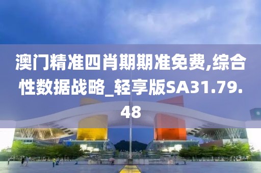 澳门精准四肖期期准免费,综合性数据战略_轻享版SA31.79.48