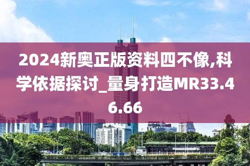 2024新奥正版资料四不像,科学依据探讨_量身打造MR33.46.66