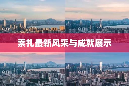 索扎最新风采与成就展示