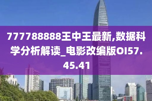 777788888王中王最新,数据科学分析解读_电影改编版OI57.45.41