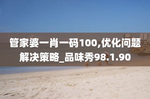 管家婆一肖一码100,优化问题解决策略_品味秀98.1.90
