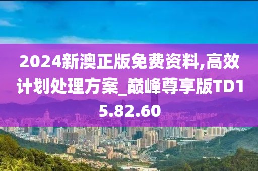 2024新澳正版免费资料,高效计划处理方案_巅峰尊享版TD15.82.60