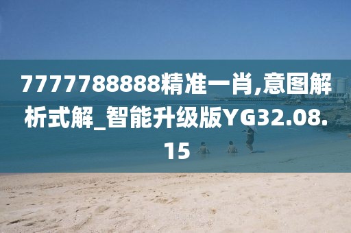 7777788888精准一肖,意图解析式解_智能升级版YG32.08.15