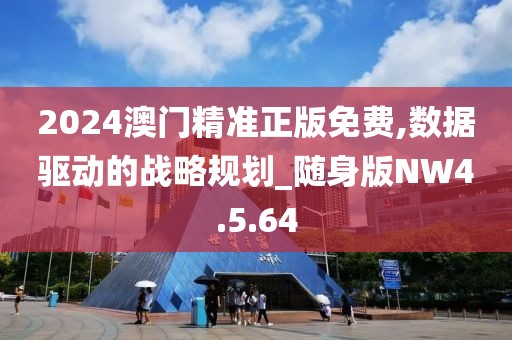 2024澳门精准正版免费,数据驱动的战略规划_随身版NW4.5.64