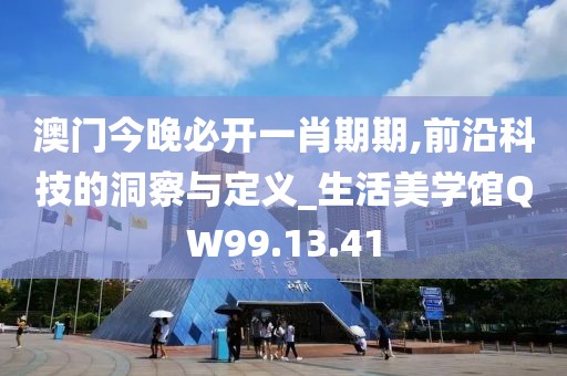 澳门今晚必开一肖期期,前沿科技的洞察与定义_生活美学馆QW99.13.41