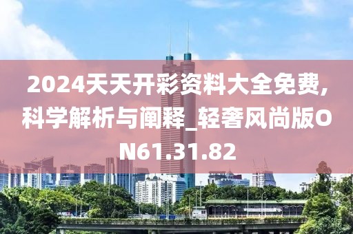 2024天天开彩资料大全免费,科学解析与阐释_轻奢风尚版ON61.31.82