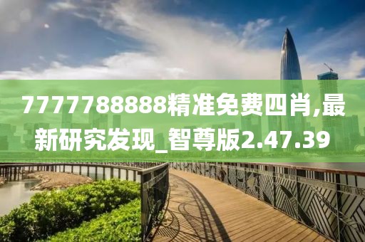 7777788888精准免费四肖,最新研究发现_智尊版2.47.39