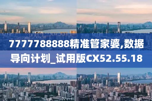 7777788888精准管家婆,数据导向计划_试用版CX52.55.18