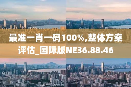 最准一肖一码100%,整体方案评估_国际版NE36.88.46