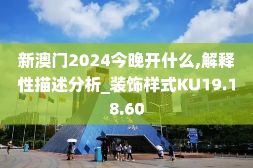 新澳门2024今晚开什么,解释性描述分析_装饰样式KU19.18.60
