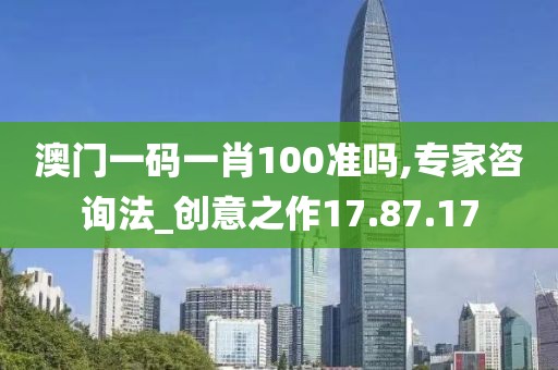 澳门一码一肖100准吗,专家咨询法_创意之作17.87.17