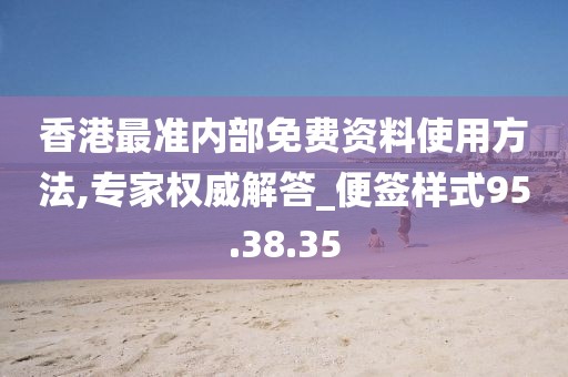 香港最准内部免费资料使用方法,专家权威解答_便签样式95.38.35