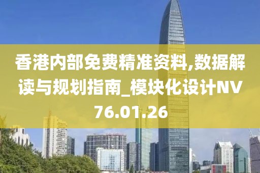 香港内部免费精准资料,数据解读与规划指南_模块化设计NV76.01.26