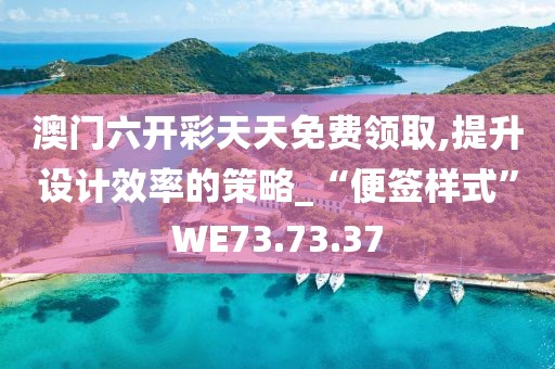 澳门六开彩天天免费领取,提升设计效率的策略_“便签样式”WE73.73.37