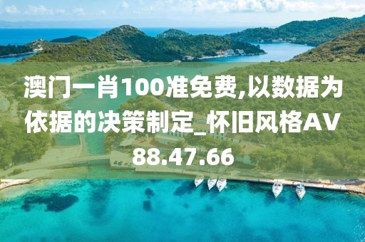 澳门一肖100准免费,以数据为依据的决策制定_怀旧风格AV88.47.66