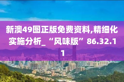 新澳49图正版免费资料,精细化实施分析_“风味版”86.32.11