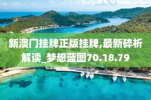 新澳门挂牌正版挂牌,最新碎析解读_梦想蓝图70.18.79