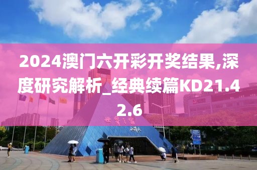 2024澳门六开彩开奖结果,深度研究解析_经典续篇KD21.42.6