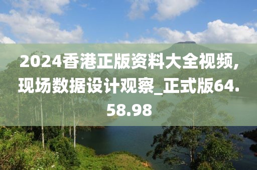 2024香港正版资料大全视频,现场数据设计观察_正式版64.58.98