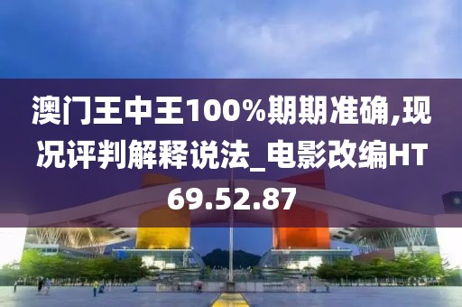 澳门王中王100%期期准确,现况评判解释说法_电影改编HT69.52.87