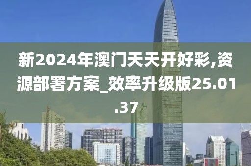 新2024年澳门天天开好彩,资源部署方案_效率升级版25.01.37