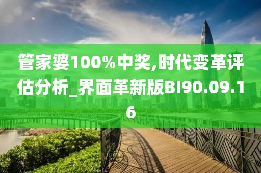 管家婆100%中奖,时代变革评估分析_界面革新版BI90.09.16