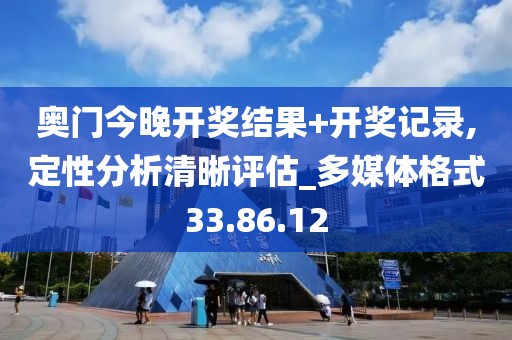 奥门今晚开奖结果+开奖记录,定性分析清晰评估_多媒体格式33.86.12