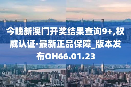 今晚新澳门开奖结果查询9+,权威认证·最新正品保障_版本发布OH66.01.23