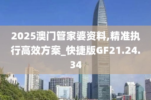 2025澳门管家婆资料,精准执行高效方案_快捷版GF21.24.34