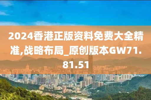 2024香港正版资料免费大全精准,战略布局_原创版本GW71.81.51