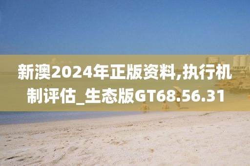 新澳2024年正版资料,执行机制评估_生态版GT68.56.31