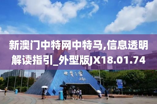 新澳门中特网中特马,信息透明解读指引_外型版JX18.01.74