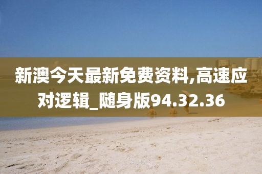 新澳今天最新免费资料,高速应对逻辑_随身版94.32.36