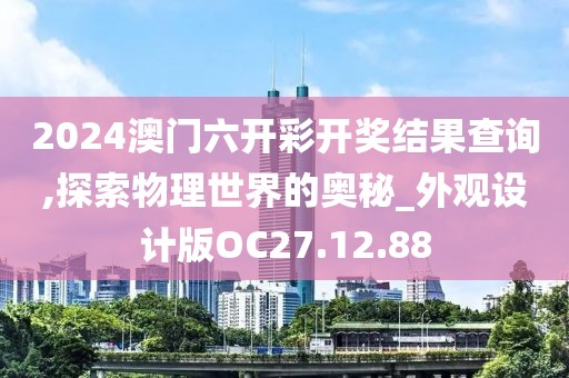 2024澳门六开彩开奖结果查询,探索物理世界的奥秘_外观设计版OC27.12.88