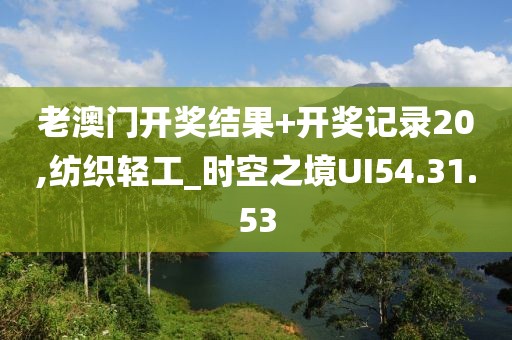 老澳门开奖结果+开奖记录20,纺织轻工_时空之境UI54.31.53