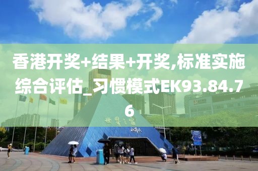 香港开奖+结果+开奖,标准实施综合评估_习惯模式EK93.84.76