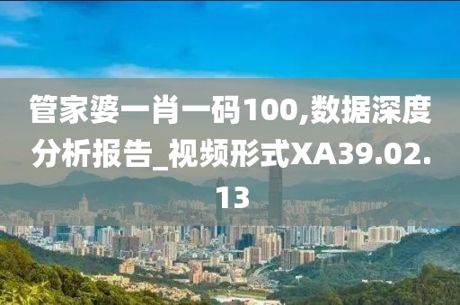 管家婆一肖一码100,数据深度分析报告_视频形式XA39.02.13