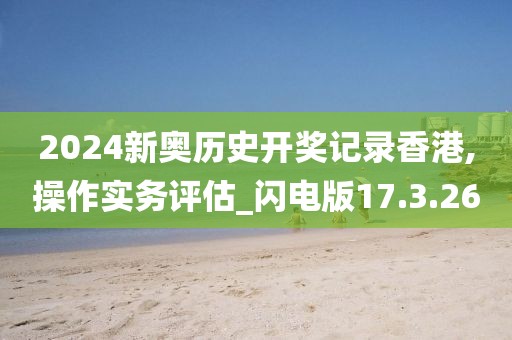 2024新奥历史开奖记录香港,操作实务评估_闪电版17.3.26