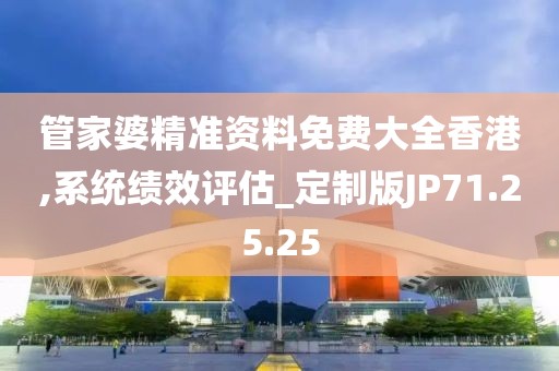 管家婆精准资料免费大全香港,系统绩效评估_定制版JP71.25.25