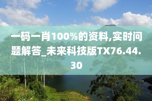 一码一肖100%的资料,实时问题解答_未来科技版TX76.44.30