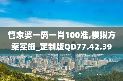 管家婆一码一肖100准,模拟方案实施_定制版QD77.42.39
