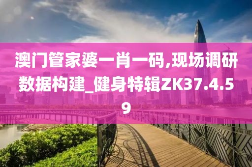 澳门管家婆一肖一码,现场调研数据构建_健身特辑ZK37.4.59