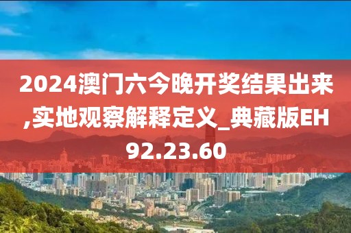 2024澳门六今晚开奖结果出来,实地观察解释定义_典藏版EH92.23.60