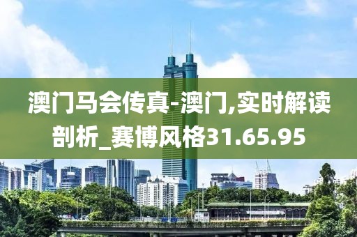 澳门马会传真-澳门,实时解读剖析_赛博风格31.65.95