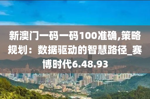 新澳门一码一码100准确,策略规划：数据驱动的智慧路径_赛博时代6.48.93