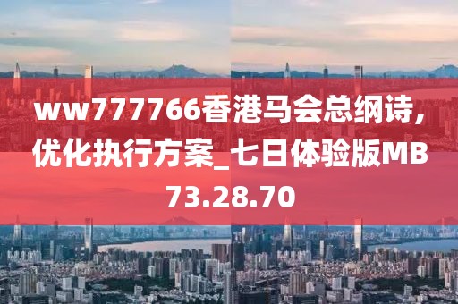 ww777766香港马会总纲诗,优化执行方案_七日体验版MB73.28.70