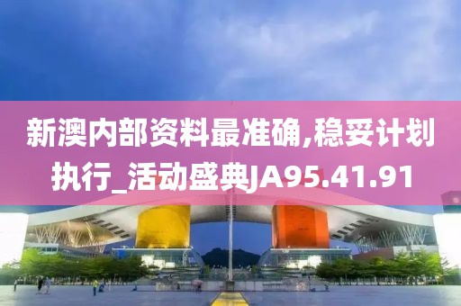 新澳内部资料最准确,稳妥计划执行_活动盛典JA95.41.91